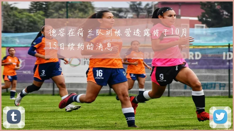 德容在荷兰队训练营透露将于10月15日续约的消息
