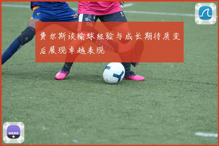 费尔斯谈输球经验与成长期待质变后展现卓越表现
