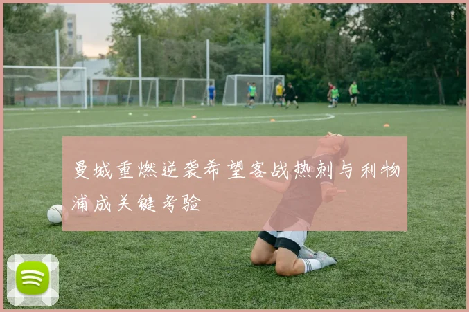 曼城重燃逆袭希望客战热刺与利物浦成关键考验