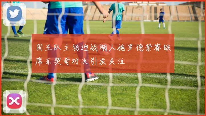 国王队主场迎战湖人施罗德禁赛缺席东契奇对决引发关注