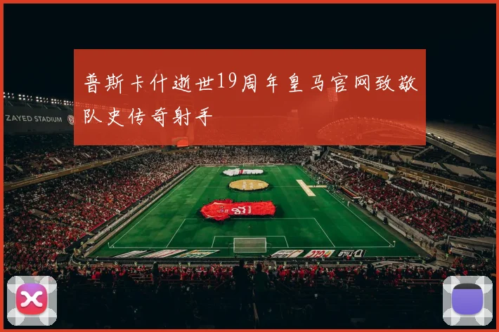 普斯卡什逝世19周年皇马官网致敬队史传奇射手