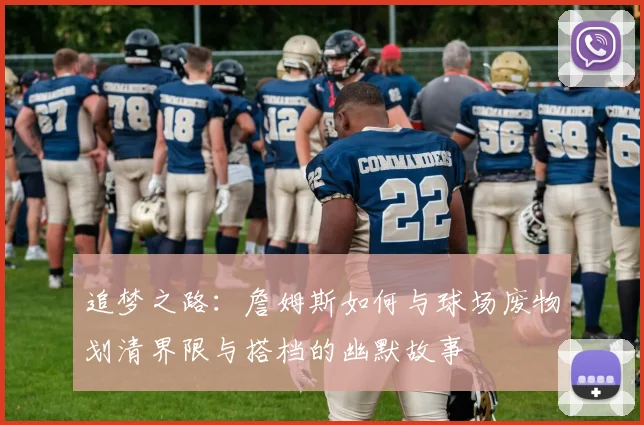 追梦之路：詹姆斯如何与球场废物划清界限与搭档的幽默故事