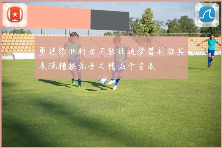 勇迷怒批科尔不敢让追梦替补称其表现糟糕无奈之情溢于言表