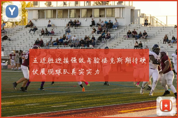 五连胜迎接强敌考验福克斯期待硬仗展现球队真实实力