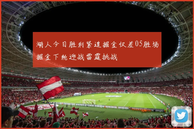 湖人今日胜利紧追掘金仅差05胜场掘金下轮迎战雷霆挑战
