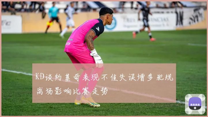 KD谈约基奇表现不佳失误增多犯规离场影响比赛走势