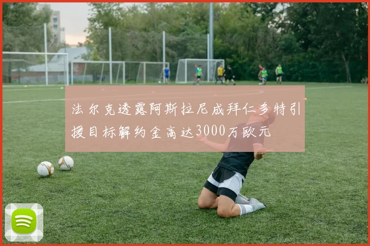 法尔克透露阿斯拉尼成拜仁多特引援目标解约金高达3000万欧元