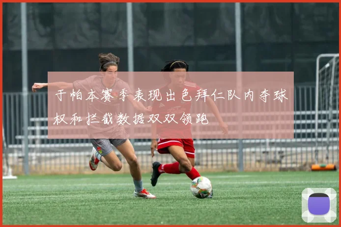 于帕本赛季表现出色拜仁队内夺球权和拦截数据双双领跑