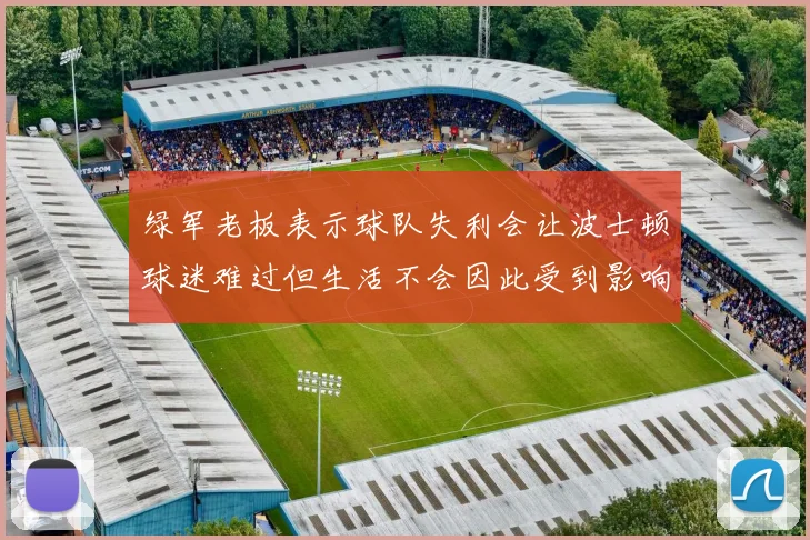 绿军老板表示球队失利会让波士顿球迷难过但生活不会因此受到影响