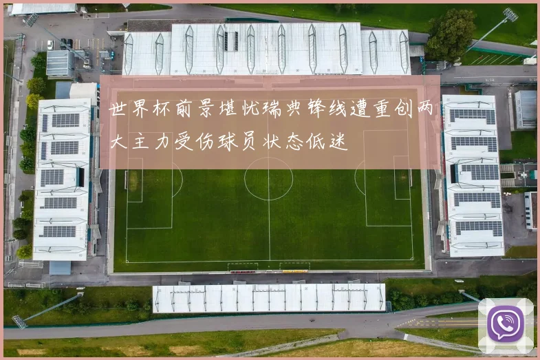 世界杯前景堪忧瑞典锋线遭重创两大主力受伤球员状态低迷
